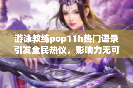 游泳教练pop11h热门语录引发全民热议，影响力无可替代