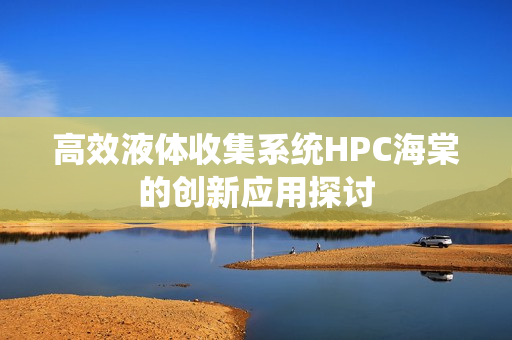 高效液体收集系统HPC海棠的创新应用探讨