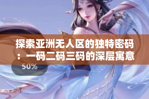 探索亚洲无人区的独特密码：一码二码三码的深层寓意揭秘