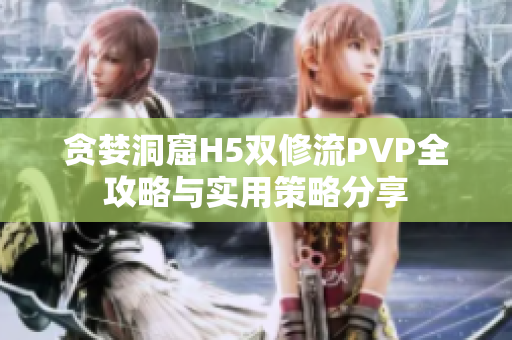 贪婪洞窟H5双修流PVP全攻略与实用策略分享