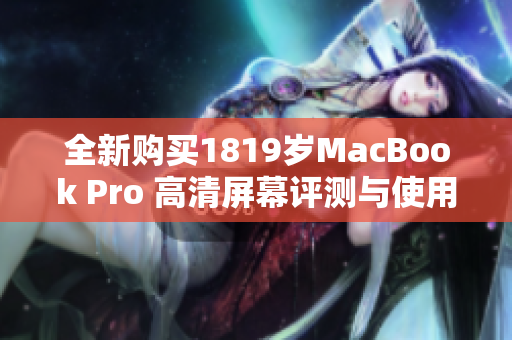 全新购买1819岁MacBook Pro 高清屏幕评测与使用体验分享