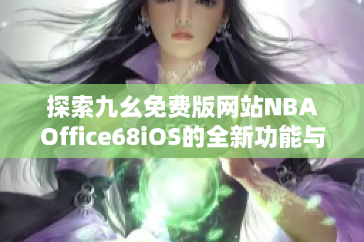 探索九幺免费版网站NBAOffice68iOS的全新功能与体验