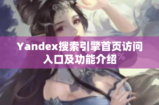 Yandex搜索引擎首页访问入口及功能介绍