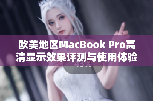 欧美地区MacBook Pro高清显示效果评测与使用体验分享