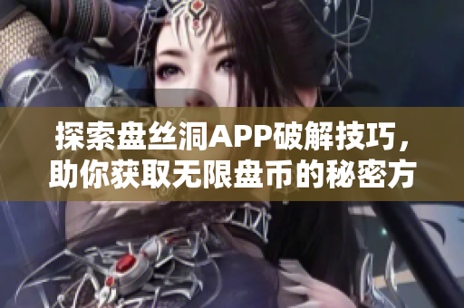 探索盘丝洞APP破解技巧，助你获取无限盘币的秘密方法