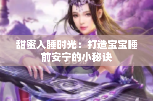 甜蜜入睡时光：打造宝宝睡前安宁的小秘诀