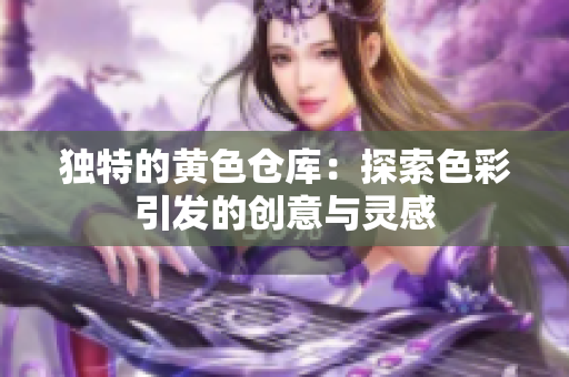 独特的黄色仓库：探索色彩引发的创意与灵感