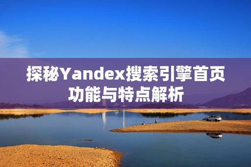 探秘Yandex搜索引擎首页功能与特点解析