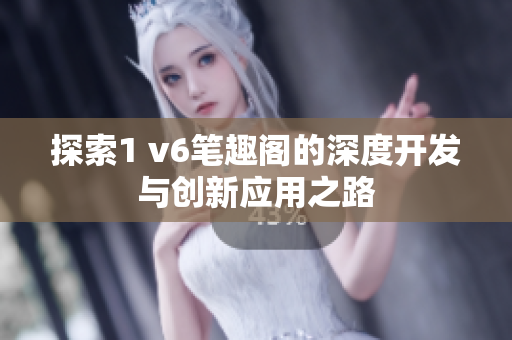 探索1 v6笔趣阁的深度开发与创新应用之路