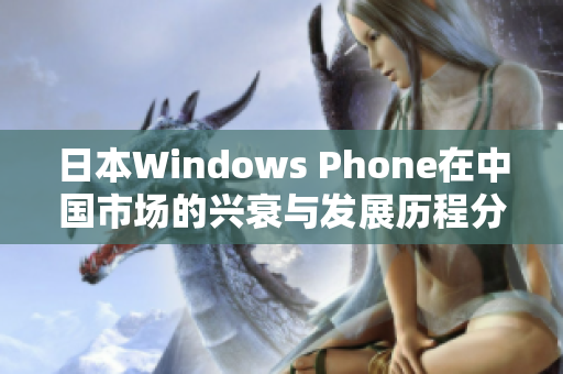 日本Windows Phone在中国市场的兴衰与发展历程分析