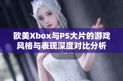 欧美Xbox与PS大片的游戏风格与表现深度对比分析