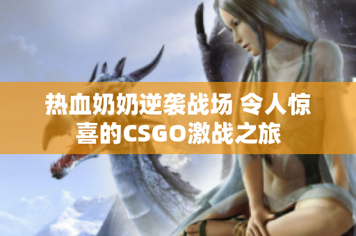 热血奶奶逆袭战场 令人惊喜的CSGO激战之旅