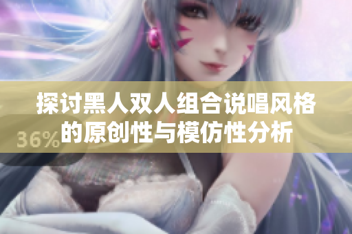 探讨黑人双人组合说唱风格的原创性与模仿性分析