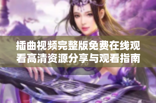 插曲视频完整版免费在线观看高清资源分享与观看指南