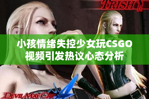 小孩情绪失控少女玩CSGO视频引发热议心态分析