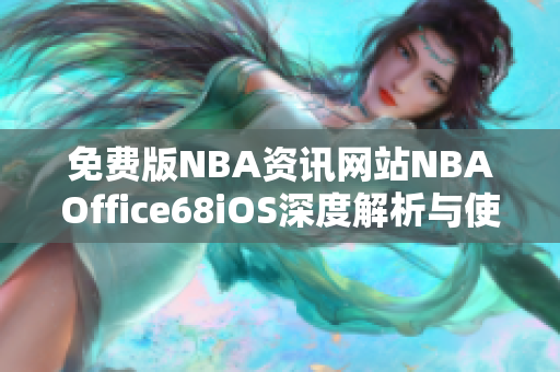 免费版NBA资讯网站NBAOffice68iOS深度解析与使用指南