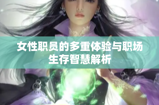 女性职员的多重体验与职场生存智慧解析