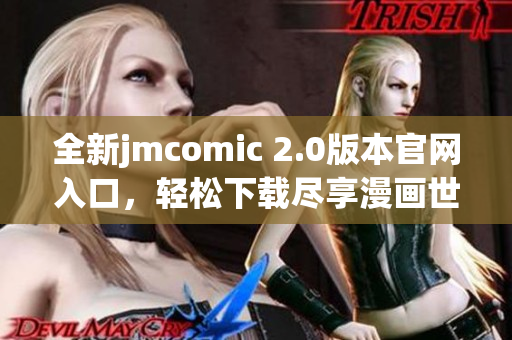 全新jmcomic 2.0版本官网入口，轻松下载尽享漫画世界