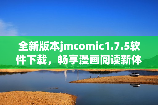 全新版本jmcomic1.7.5软件下载，畅享漫画阅读新体验