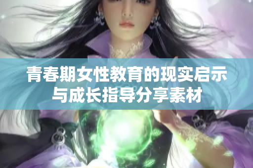 青春期女性教育的现实启示与成长指导分享素材