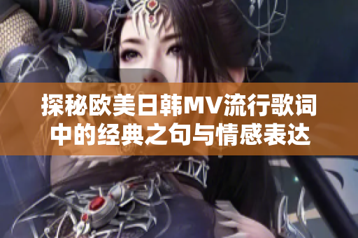 探秘欧美日韩MV流行歌词中的经典之句与情感表达