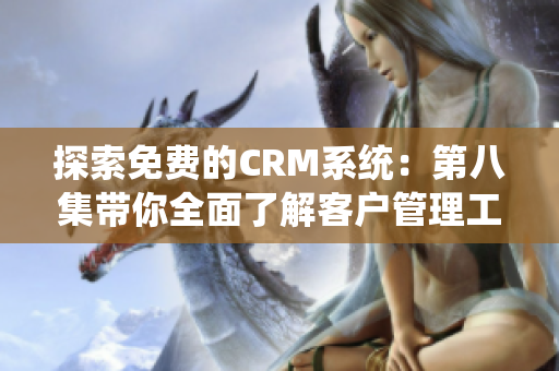 探索免费的CRM系统：第八集带你全面了解客户管理工具