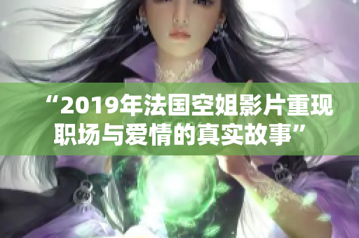 “2019年法国空姐影片重现职场与爱情的真实故事”