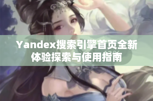 Yandex搜索引擎首页全新体验探索与使用指南