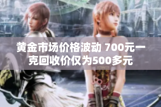 黄金市场价格波动 700元一克回收价仅为500多元