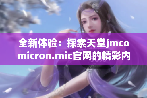 全新体验：探索天堂jmcomicron.mic官网的精彩内容与功能