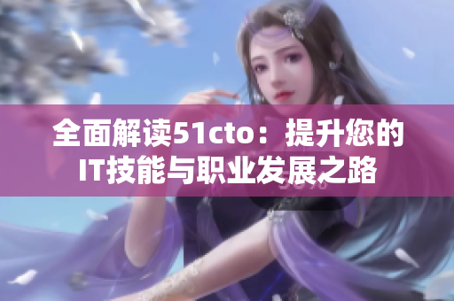 全面解读51cto：提升您的IT技能与职业发展之路