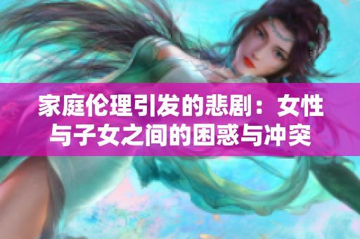 家庭伦理引发的悲剧：女性与子女之间的困惑与冲突