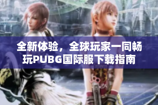 全新体验，全球玩家一同畅玩PUBG国际服下载指南