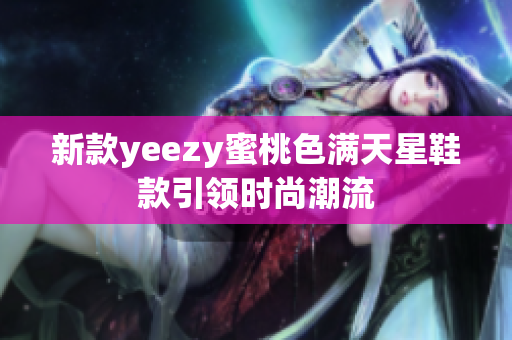 新款yeezy蜜桃色满天星鞋款引领时尚潮流