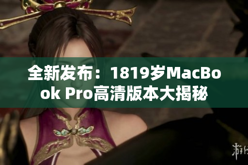 全新发布：1819岁MacBook Pro高清版本大揭秘