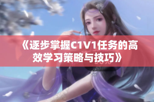 《逐步掌握C1V1任务的高效学习策略与技巧》