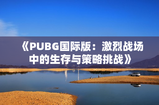 《PUBG国际版：激烈战场中的生存与策略挑战》