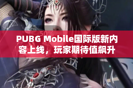 PUBG Mobile国际版新内容上线，玩家期待值飙升