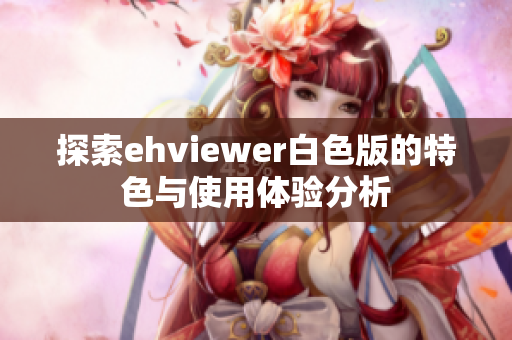 探索ehviewer白色版的特色与使用体验分析