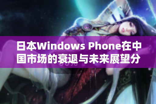 日本Windows Phone在中国市场的衰退与未来展望分析