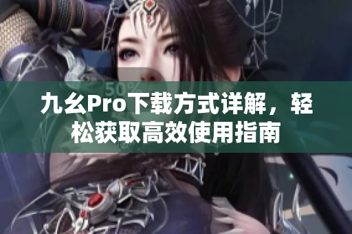 九幺Pro下载方式详解，轻松获取高效使用指南