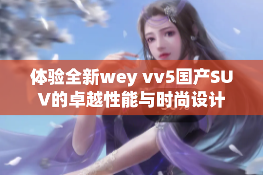 体验全新wey vv5国产SUV的卓越性能与时尚设计