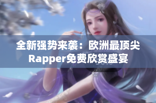 全新强势来袭：欧洲最顶尖Rapper免费欣赏盛宴