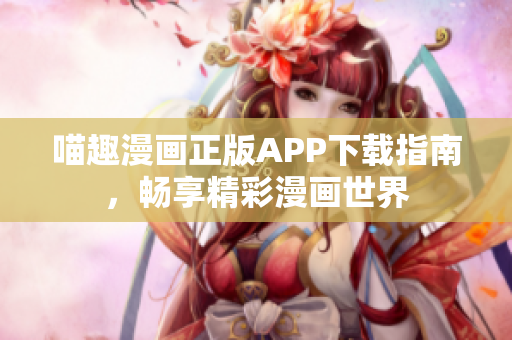 喵趣漫画正版APP下载指南，畅享精彩漫画世界