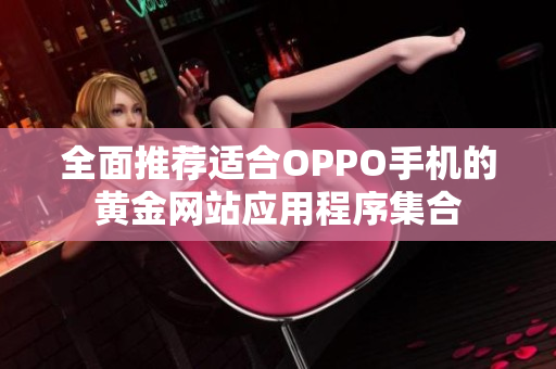 全面推荐适合OPPO手机的黄金网站应用程序集合