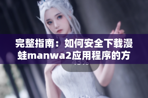 完整指南：如何安全下载漫蛙manwa2应用程序的方法与步骤