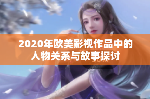 2020年欧美影视作品中的人物关系与故事探讨