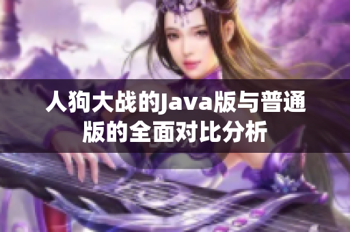 人狗大战的Java版与普通版的全面对比分析