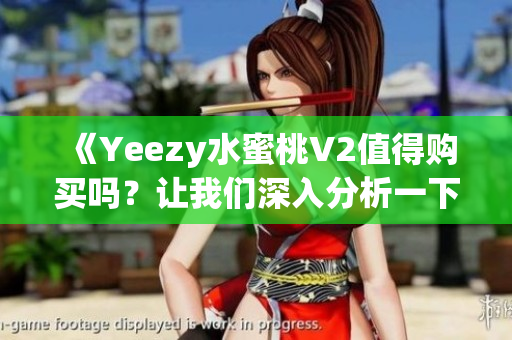 《Yeezy水蜜桃V2值得购买吗？让我们深入分析一下》