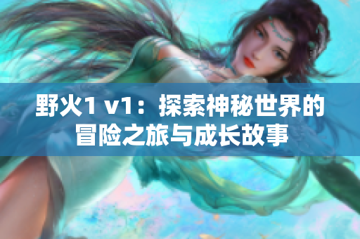 野火1 v1：探索神秘世界的冒险之旅与成长故事